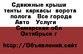 Сдвижные крыши, тенты, каркасы, ворота, полога - Все города Авто » Услуги   . Самарская обл.,Октябрьск г.